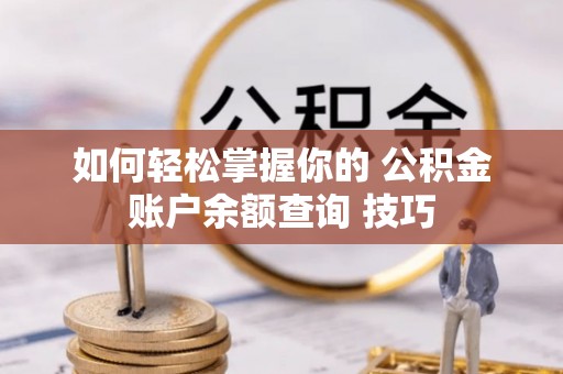龙陵如何轻松掌握你的 公积金账户余额查询 技巧