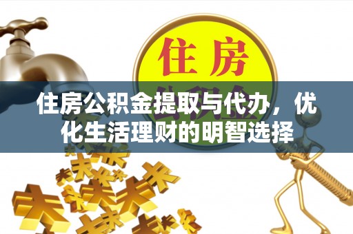 龙陵住房公积金提取与代办，优化生活理财的明智选择
