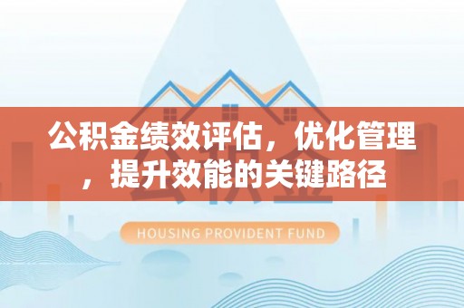 龙陵公积金绩效评估，优化管理，提升效能的关键路径