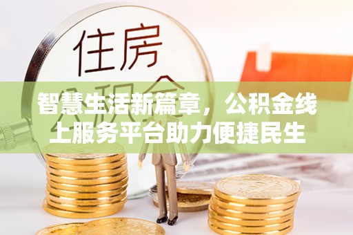 龙陵智慧生活新篇章，公积金线上服务平台助力便捷民生