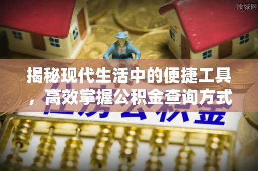 龙陵揭秘现代生活中的便捷工具，高效掌握公积金查询方式