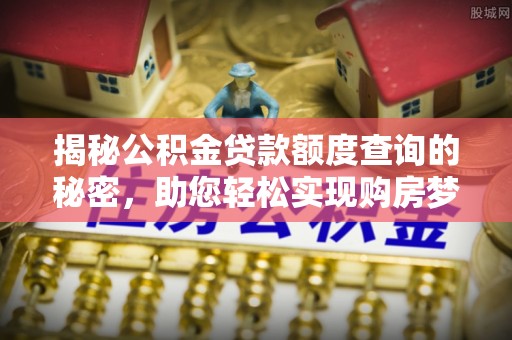 龙陵揭秘公积金贷款额度查询的秘密，助您轻松实现购房梦想