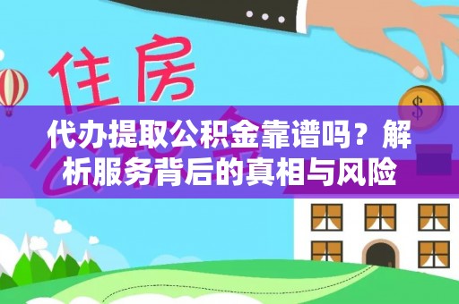 龙陵代办提取公积金靠谱吗？解析服务背后的真相与风险