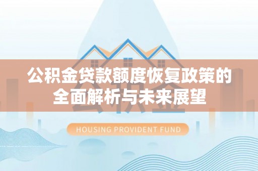 龙陵公积金贷款额度恢复政策的全面解析与未来展望