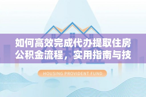 龙陵如何高效完成代办提取住房公积金流程，实用指南与技巧