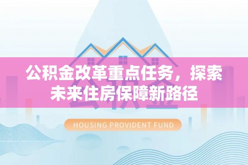 龙陵公积金改革重点任务，探索未来住房保障新路径