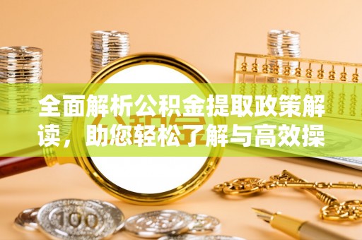 龙陵全面解析公积金提取政策解读，助您轻松了解与高效操作