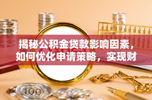 龙陵揭秘公积金贷款影响因素，如何优化申请策略，实现财务自由？