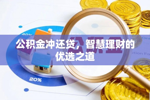 龙陵公积金冲还贷，智慧理财的优选之道