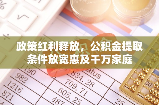 龙陵政策红利释放，公积金提取条件放宽惠及千万家庭