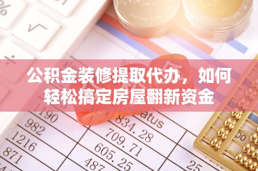 龙陵公积金装修提取代办，如何轻松搞定房屋翻新资金