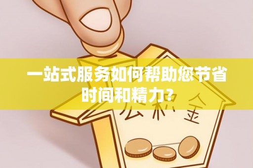 龙陵一站式服务如何帮助您节省时间和精力？