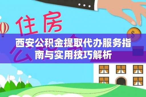 龙陵西安公积金提取代办服务指南与实用技巧解析