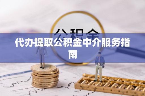 龙陵代办提取公积金中介服务指南