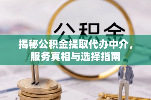 龙陵揭秘公积金提取代办中介，服务真相与选择指南