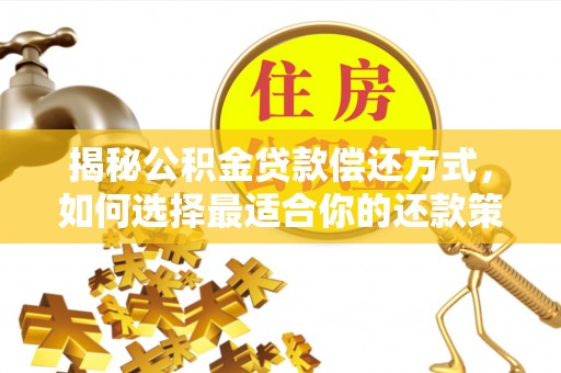 龙陵揭秘公积金贷款偿还方式，如何选择最适合你的还款策略