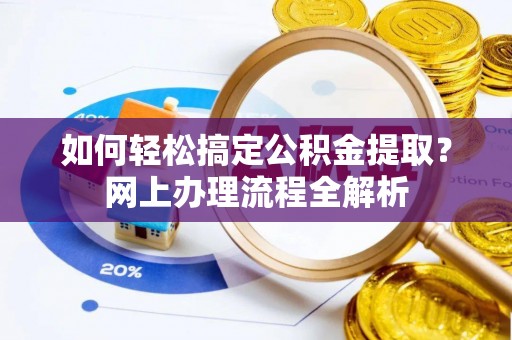 龙陵如何轻松搞定公积金提取？网上办理流程全解析
