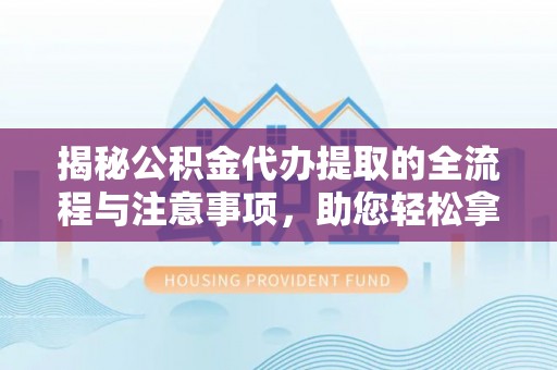 龙陵揭秘公积金代办提取的全流程与注意事项，助您轻松拿回属于自己的钱