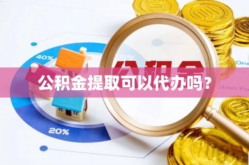 龙陵公积金提取可以代办吗？