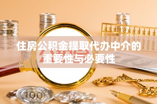 龙陵住房公积金提取代办中介的重要性与必要性