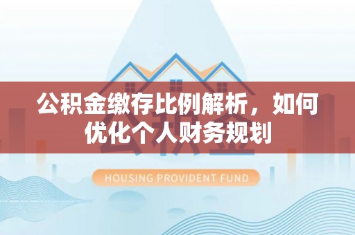 龙陵公积金缴存比例解析，如何优化个人财务规划