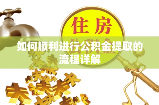 龙陵如何顺利进行公积金提取的流程详解
