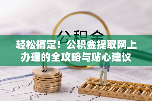 龙陵轻松搞定！公积金提取网上办理的全攻略与贴心建议