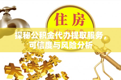 龙陵探秘公积金代办提取服务，可信度与风险分析