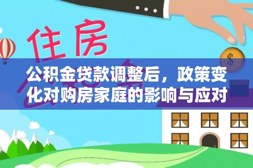 龙陵公积金贷款调整后，政策变化对购房家庭的影响与应对策略