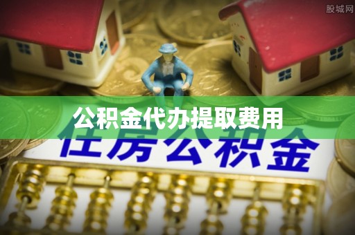 龙陵公积金代办提取费用