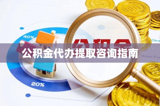 龙陵公积金代办提取咨询指南