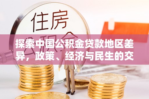 龙陵探索中国公积金贷款地区差异，政策、经济与民生的交织影响