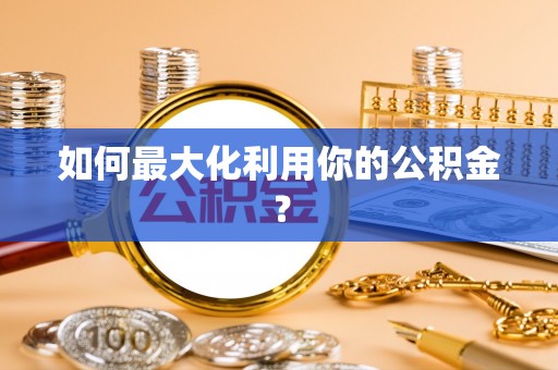 龙陵如何最大化利用你的公积金？