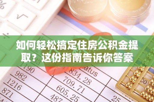 龙陵如何轻松搞定住房公积金提取？这份指南告诉你答案