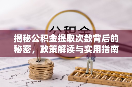 龙陵揭秘公积金提取次数背后的秘密，政策解读与实用指南
