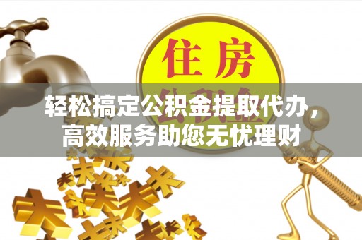 龙陵轻松搞定公积金提取代办，高效服务助您无忧理财