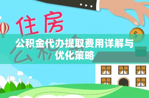 龙陵公积金代办提取费用详解与优化策略