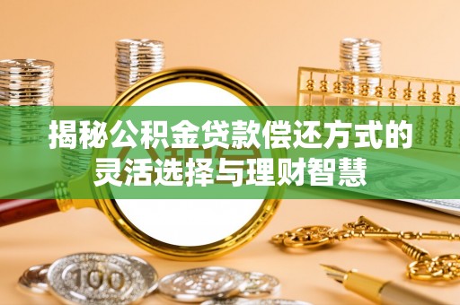 龙陵揭秘公积金贷款偿还方式的灵活选择与理财智慧
