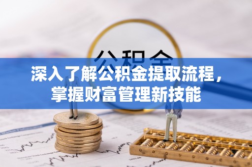 龙陵深入了解公积金提取流程，掌握财富管理新技能