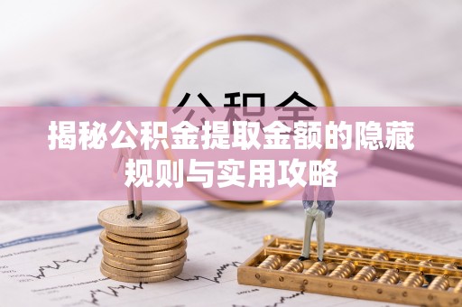 龙陵揭秘公积金提取金额的隐藏规则与实用攻略