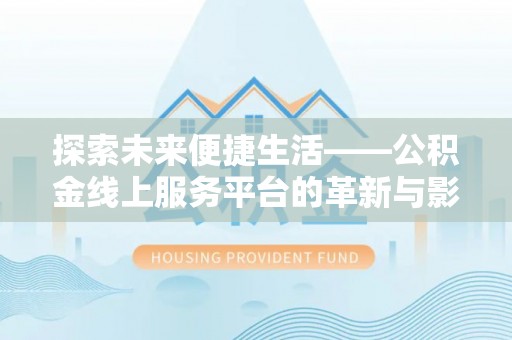 龙陵探索未来便捷生活——公积金线上服务平台的革新与影响