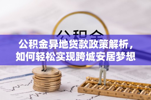 龙陵公积金异地贷款政策解析，如何轻松实现跨城安居梦想