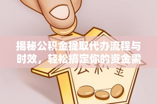 龙陵揭秘公积金提取代办流程与时效，轻松搞定你的资金需求