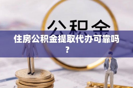 龙陵住房公积金提取代办可靠吗？