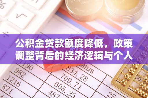 龙陵公积金贷款额度降低，政策调整背后的经济逻辑与个人应对策略