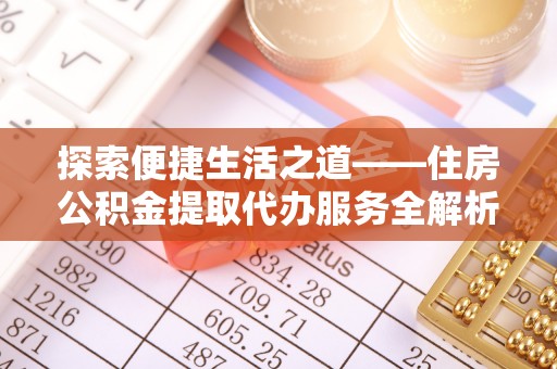 龙陵探索便捷生活之道——住房公积金提取代办服务全解析