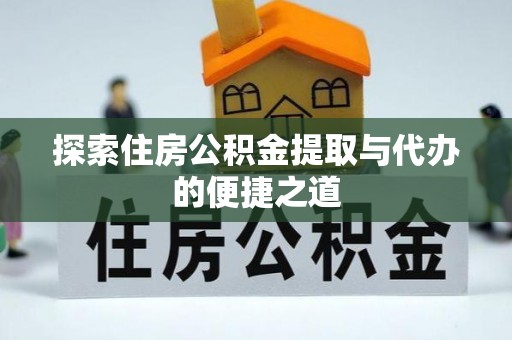 龙陵探索住房公积金提取与代办的便捷之道