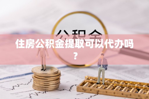 龙陵住房公积金提取可以代办吗？