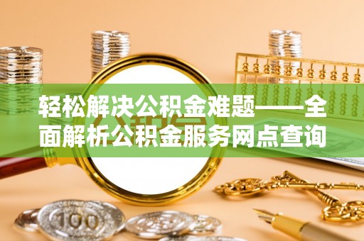 龙陵轻松解决公积金难题——全面解析公积金服务网点查询技巧