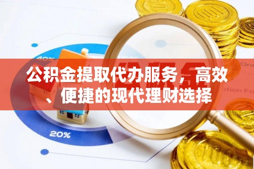 龙陵公积金提取代办服务，高效、便捷的现代理财选择